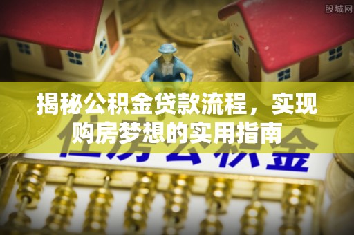 容县揭秘公积金贷款流程，实现购房梦想的实用指南