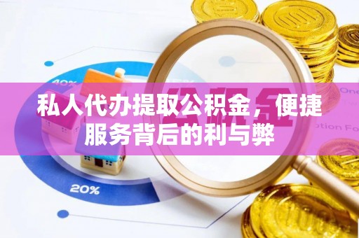 容县私人代办提取公积金，便捷服务背后的利与弊