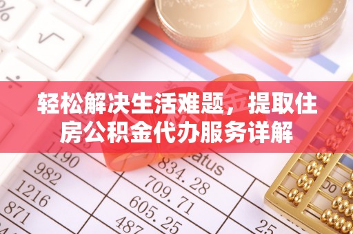容县轻松解决生活难题，提取住房公积金代办服务详解