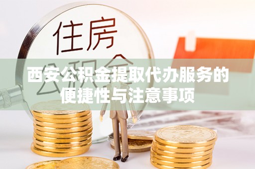 容县西安公积金提取代办服务的便捷性与注意事项
