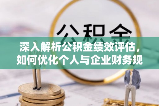 容县深入解析公积金绩效评估，如何优化个人与企业财务规划