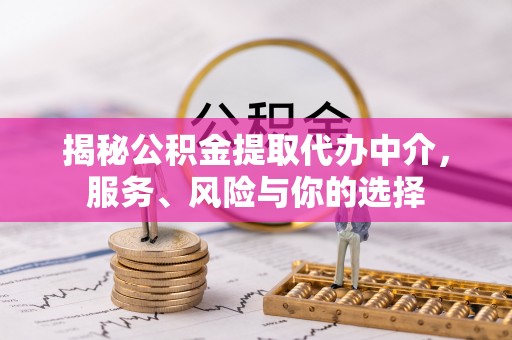 容县揭秘公积金提取代办中介，服务、风险与你的选择