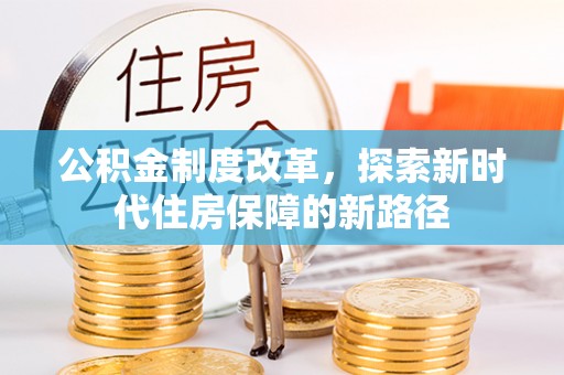 容县公积金制度改革，探索新时代住房保障的新路径
