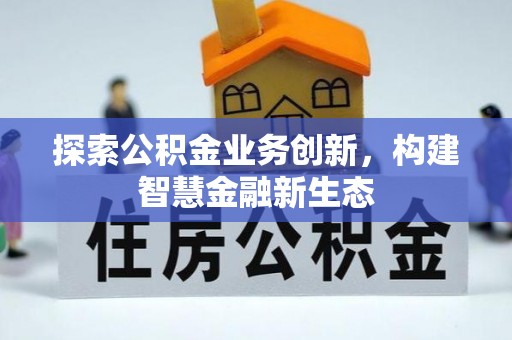 容县探索公积金业务创新，构建智慧金融新生态